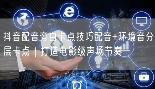 抖音配音旁白卡点技巧配音+环境音分层卡点｜打造电影级声场节奏