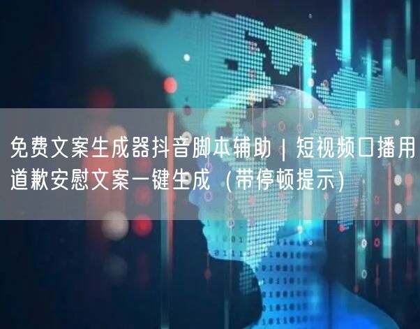 免费文案生成器抖音脚本辅助｜短视频口播用道歉安慰文案一键生成（带停顿提示）