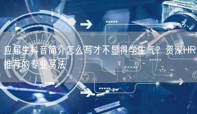应届生抖音简介怎么写才不显得学生气？资深HR推荐的专业写法