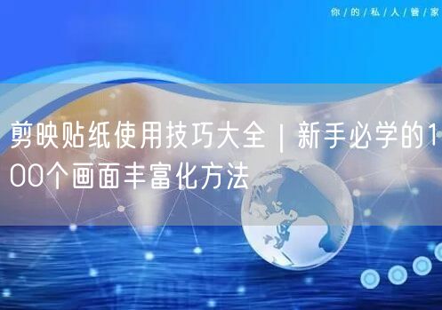 剪映贴纸使用技巧大全｜新手必学的100个画面丰富化方法