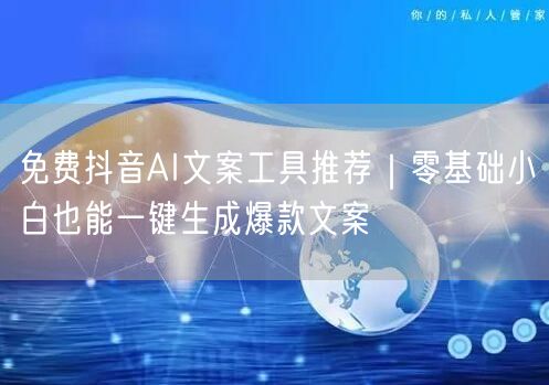 免费抖音AI文案工具推荐|零基础小白也能一键生成爆款文案