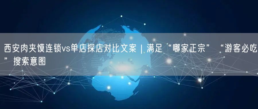西安肉夹馍连锁vs单店探店对比文案|满足“哪家正宗”“游客必吃”搜索意图