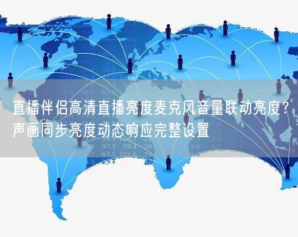 直播伴侣高清直播亮度麦克风音量联动亮度？声画同步亮度动态响应完整设置