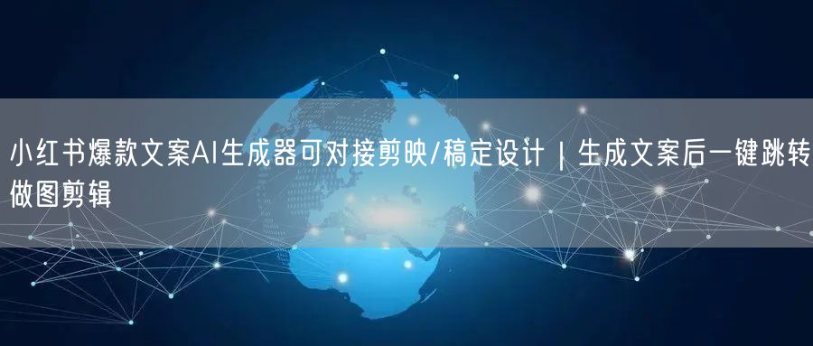 小红书爆款文案AI生成器可对接剪映/稿定设计|生成文案后一键跳转做图剪辑