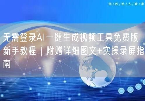 无需登录AI一键生成视频工具免费版新手教程|附赠详细图文+实操录屏指南