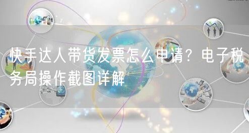 快手达人带货发票怎么申请?电子税务局操作截图详解