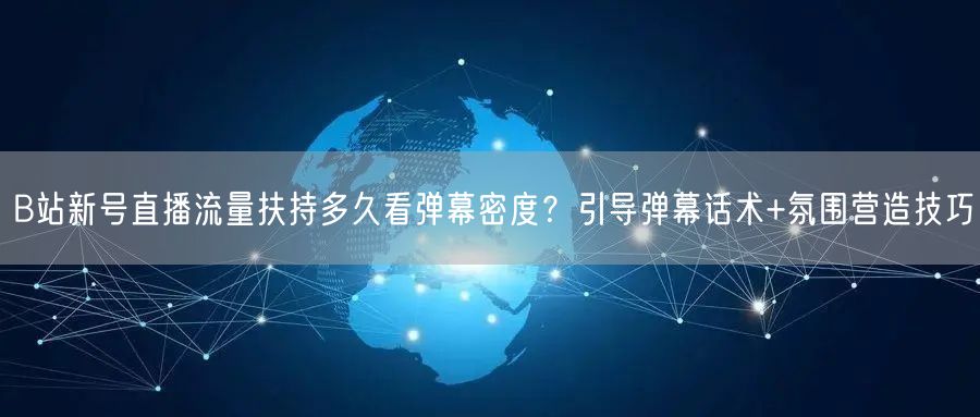 B站新号直播流量扶持多久看弹幕密度?引导弹幕话术+氛围营造技巧