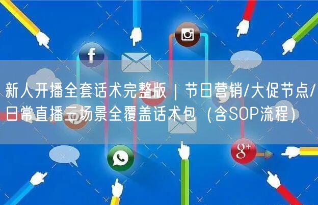 新人开播全套话术完整版|节日营销/大促节点/日常直播三场景全覆盖话术包(含SOP