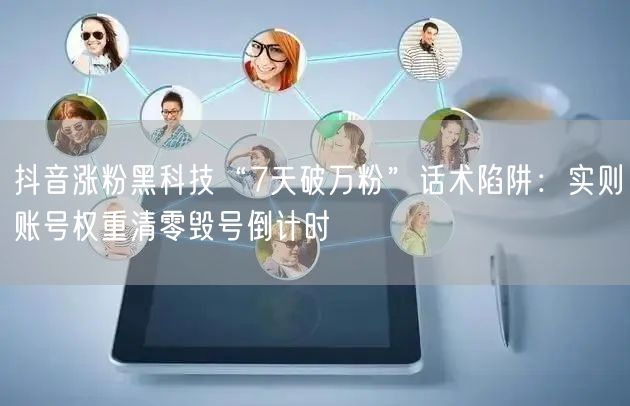 抖音涨粉黑科技“7天破万粉”话术陷阱:实则账号权重清零毁号倒计时