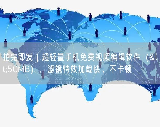 拍完即发｜超轻量手机免费视频编辑软件（<50MB），滤镜特效加载快、不卡顿
