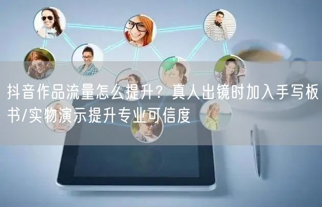 抖音作品流量怎么提升?真人出镜时加入手写板书/实物演示提升专业可信度