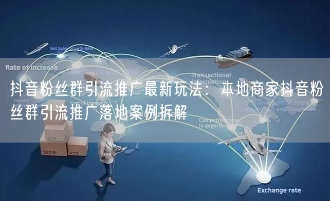 抖音粉丝群引流推广最新玩法：本地商家抖音粉丝群引流推广落地案例拆解