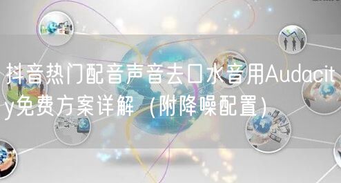 抖音热门配音声音去口水音用Audacity免费方案详解（附降噪配置）
