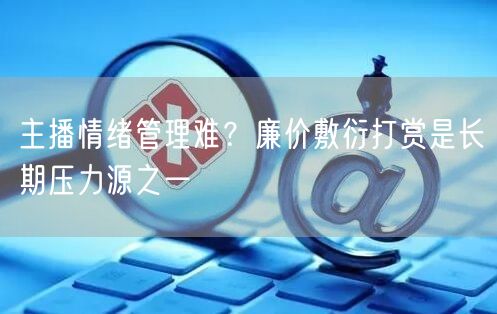 主播情绪管理难？廉价敷衍打赏是长期压力源之一