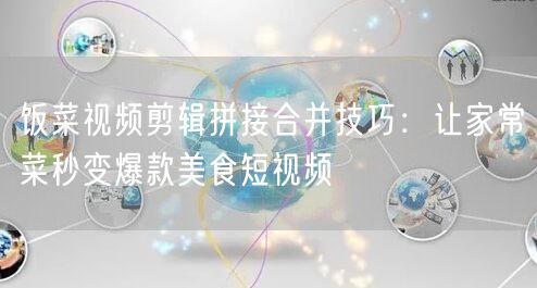 饭菜视频剪辑拼接合并技巧:让家常菜秒变爆款美食短视频