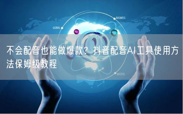 不会配音也能做爆款?抖音配音AI工具使用方法保姆级教程