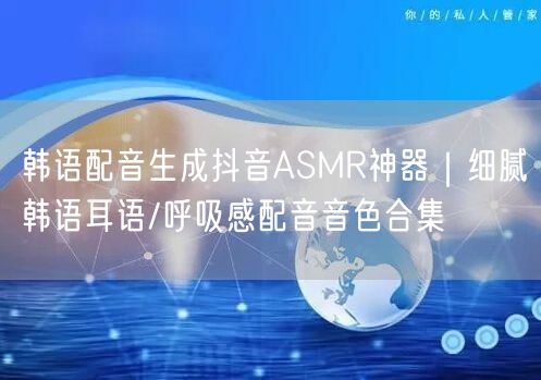 韩语配音生成抖音ASMR神器|细腻韩语耳语/呼吸感配音音色合集