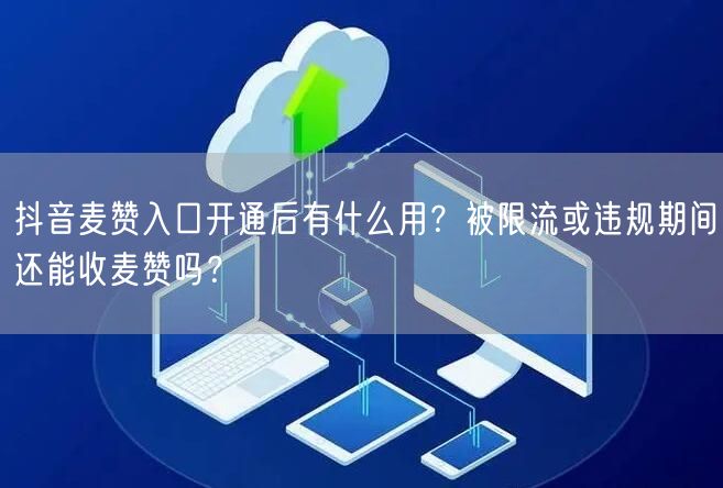 抖音麦赞入口开通后有什么用?被限流或违规期间还能收麦赞吗?