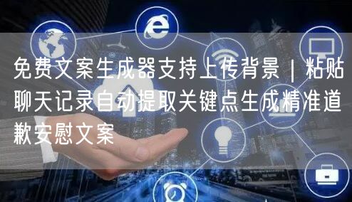 免费文案生成器支持上传背景｜粘贴聊天记录自动提取关键点生成精准道歉安慰文案