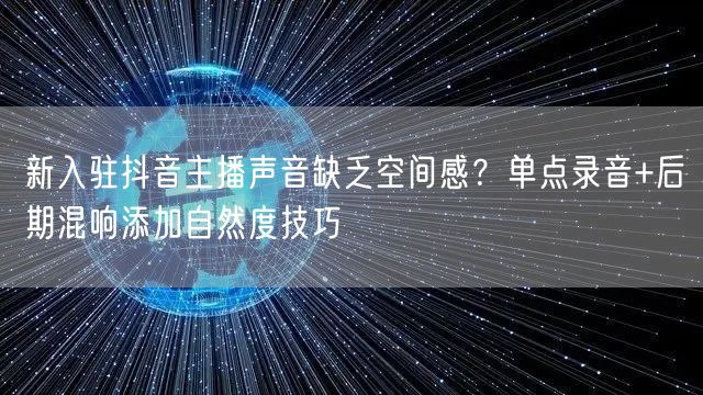 新入驻抖音主播声音缺乏空间感?单点录音+后期混响添加自然度技巧