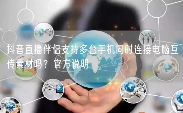 抖音直播伴侣支持多台手机同时连接电脑互传素材吗？官方说明