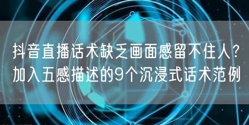 抖音直播话术缺乏画面感留不住人？加入五感描述的9个沉浸式话术范例