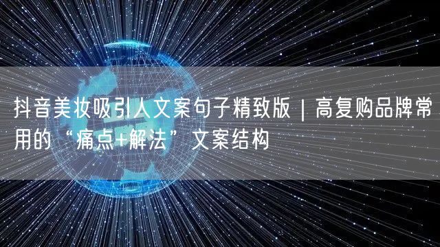 抖音美妆吸引人文案句子精致版｜高复购品牌常用的“痛点+解法”文案结构