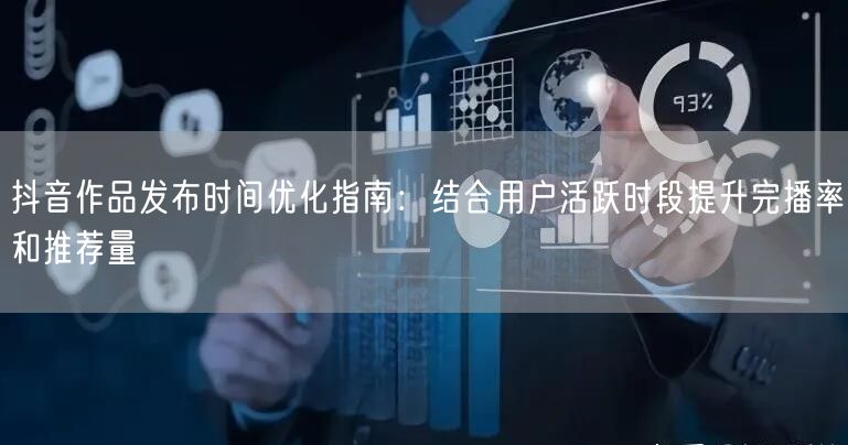 抖音作品发布时间优化指南:结合用户活跃时段提升完播率和推荐量