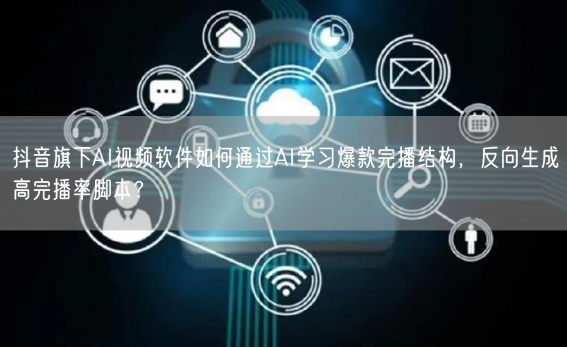 抖音旗下AI视频软件如何通过AI学习爆款完播结构,反向生成高完播率脚本?