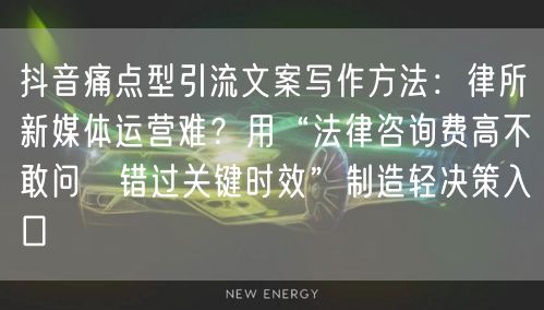 抖音痛点型引流文案写作方法：律所新媒体运营难？用“法律咨询费高不敢问→错过关键时