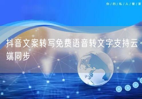 抖音文案转写免费语音转文字支持云端同步