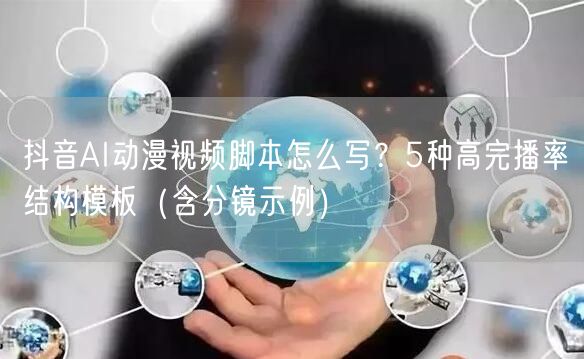 抖音AI动漫视频脚本怎么写？5种高完播率结构模板（含分镜示例）