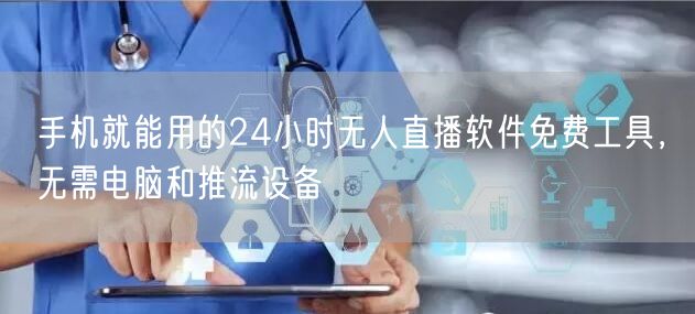 手机就能用的24小时无人直播软件免费工具，无需电脑和推流设备