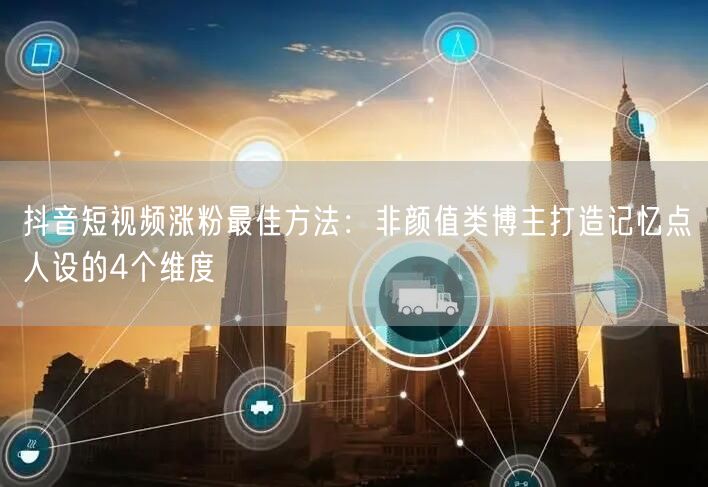 抖音短视频涨粉最佳方法：非颜值类博主打造记忆点人设的4个维度