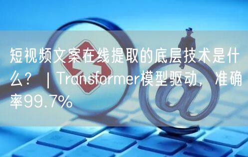 短视频文案在线提取的底层技术是什么?|Transformer模型驱动,准确率99