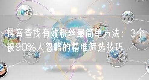 抖音查找有效粉丝最简单方法:3个被90%人忽略的精准筛选技巧