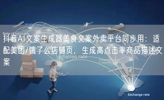抖音AI文案生成器美食文案外卖平台同步用：适配美团/饿了么店铺页，生成高点击率商