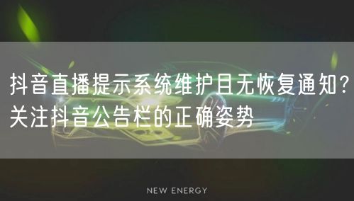 抖音直播提示系统维护且无恢复通知？关注抖音公告栏的正确姿势