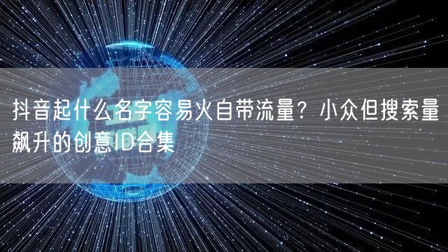 抖音起什么名字容易火自带流量？小众但搜索量飙升的创意ID合集