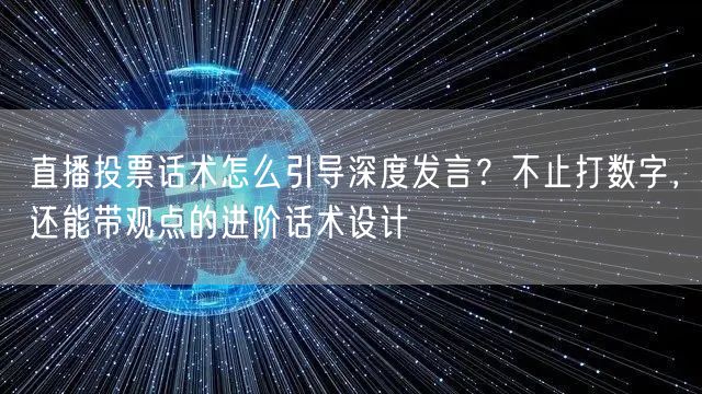直播投票话术怎么引导深度发言？不止打数字，还能带观点的进阶话术设计