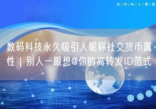 数码科技永久吸引人昵称社交货币属性|别人一眼想@你的高转发ID范式