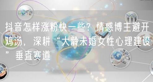 抖音怎样涨粉快一些?情感博主避开鸡汤,深耕“大龄未婚女性心理建设”垂直赛道