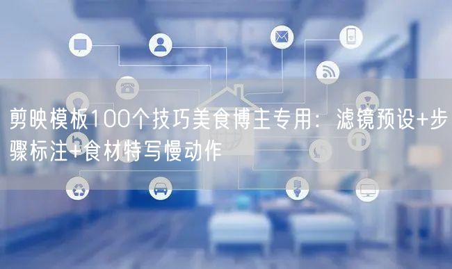 剪映模板100个技巧美食博主专用:滤镜预设+步骤标注+食材特写慢动作