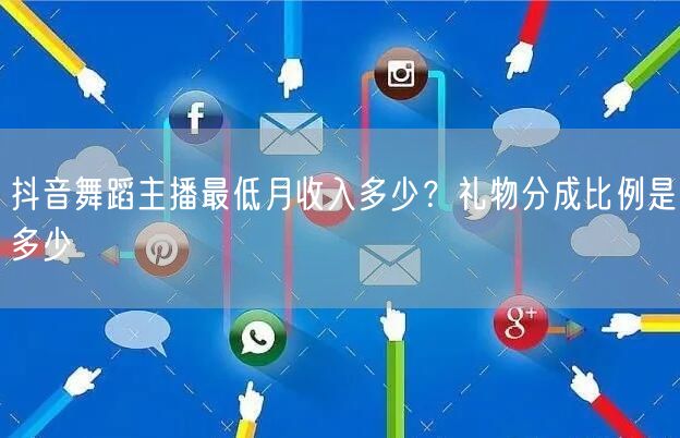 抖音舞蹈主播最低月收入多少？礼物分成比例是多少