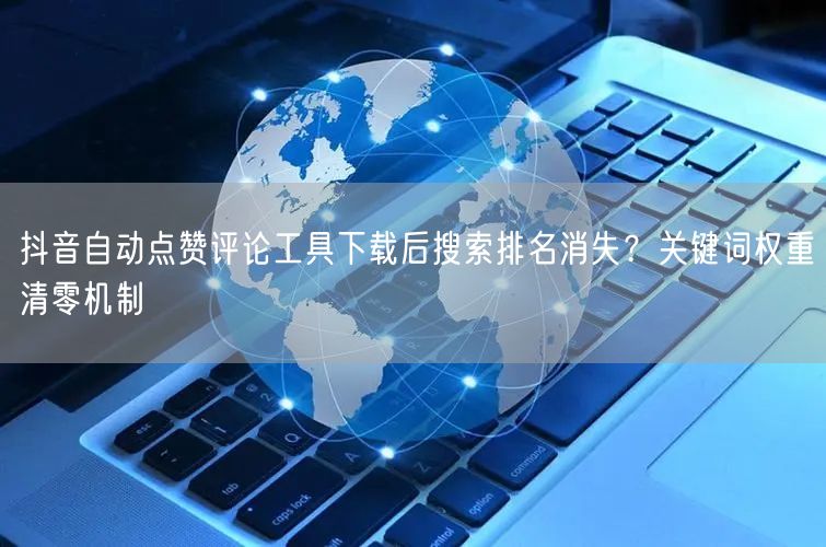 抖音自动点赞评论工具下载后搜索排名消失？关键词权重清零机制