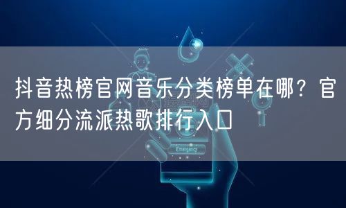 抖音热榜官网音乐分类榜单在哪？官方细分流派热歌排行入口