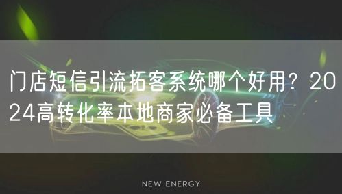 门店短信引流拓客系统哪个好用?2024高转化率本地商家必备工具