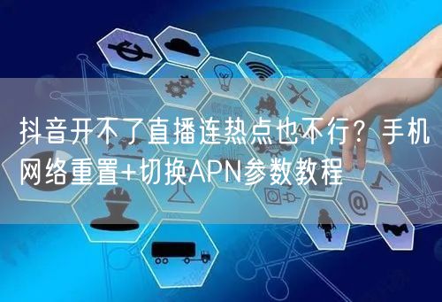 抖音开不了直播连热点也不行?手机网络重置+切换APN参数教程