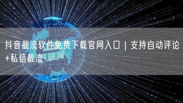 抖音截流软件免费下载官网入口|支持自动评论+私信截流