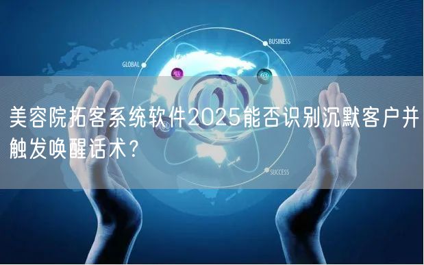 美容院拓客系统软件2025能否识别沉默客户并触发唤醒话术？